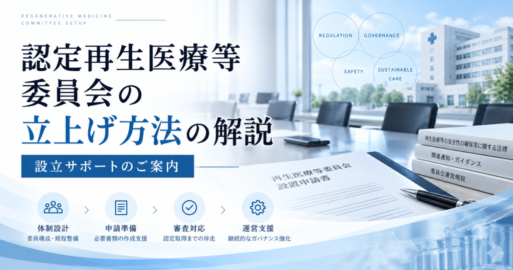 認定再生医療等委員会の立上げ方法の解説と設立サポート