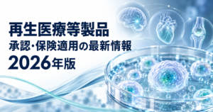 2026年の再生医療等製品の承認と保険適用、iPS細胞・幹細胞・遺伝子治療の実用化
